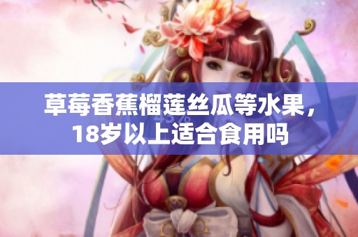 草莓香蕉榴莲丝瓜等水果，18岁以上适合食用吗