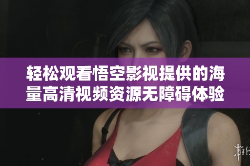 轻松观看悟空影视提供的海量高清视频资源无障碍体验