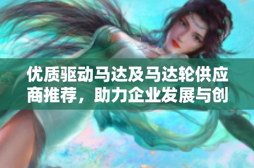 优质驱动马达及马达轮供应商推荐，助力企业发展与创新