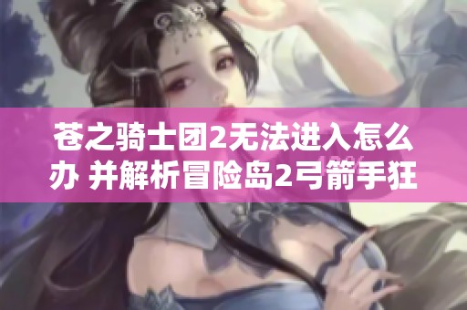 苍之骑士团2无法进入怎么办 并解析冒险岛2弓箭手狂暴套装备属性
