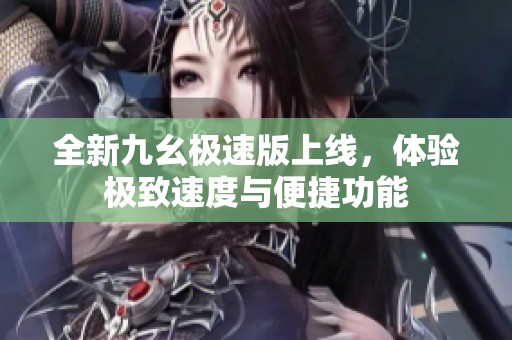 全新九幺极速版上线，体验极致速度与便捷功能