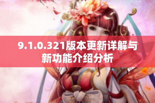 9.1.0.321版本更新详解与新功能介绍分析