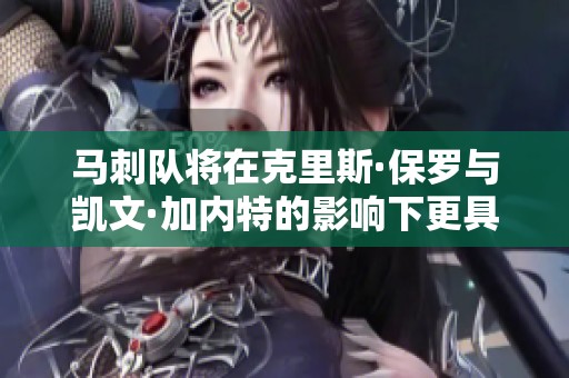 马刺队将在克里斯·保罗与凯文·加内特的影响下更具组织性
