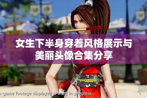 女生下半身穿着风格展示与美丽头像合集分享