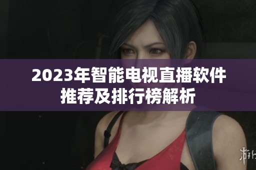 2023年智能电视直播软件推荐及排行榜解析