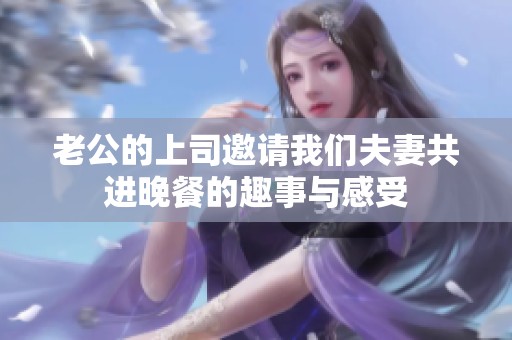 老公的上司邀请我们夫妻共进晚餐的趣事与感受