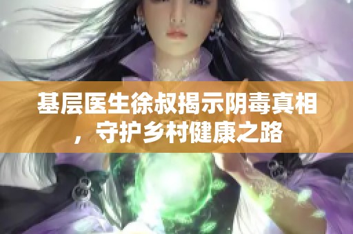 基层医生徐叔揭示阴毒真相，守护乡村健康之路