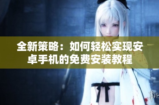 全新策略：如何轻松实现安卓手机的免费安装教程