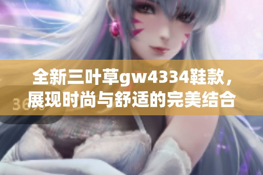 全新三叶草gw4334鞋款，展现时尚与舒适的完美结合