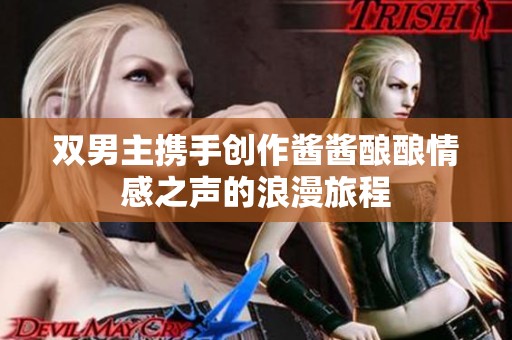 双男主携手创作酱酱酿酿情感之声的浪漫旅程