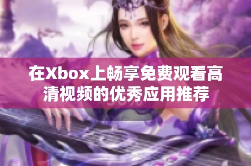 在Xbox上畅享免费观看高清视频的优秀应用推荐