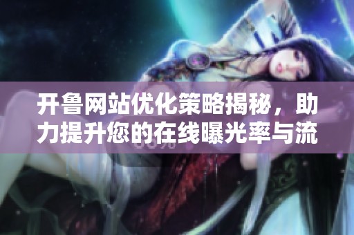 开鲁网站优化策略揭秘，助力提升您的在线曝光率与流量