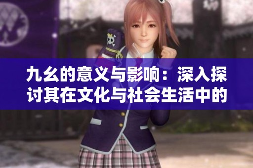 九幺的意义与影响：深入探讨其在文化与社会生活中的作用