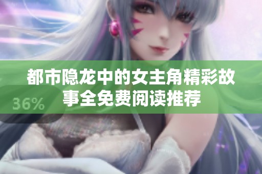 都市隐龙中的女主角精彩故事全免费阅读推荐