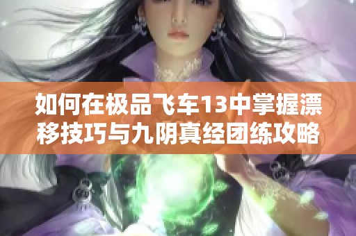 如何在极品飞车13中掌握漂移技巧与九阴真经团练攻略解析