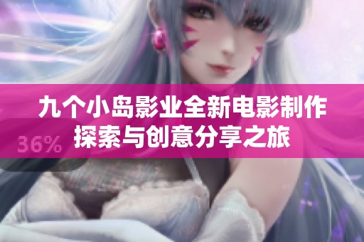 九个小岛影业全新电影制作探索与创意分享之旅