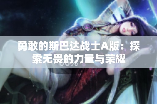 勇敢的斯巴达战士A版：探索无畏的力量与荣耀
