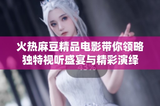 火热麻豆精品电影带你领略独特视听盛宴与精彩演绎