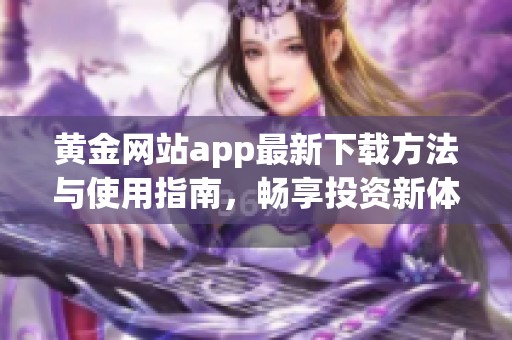 黄金网站app最新下载方法与使用指南，畅享投资新体验