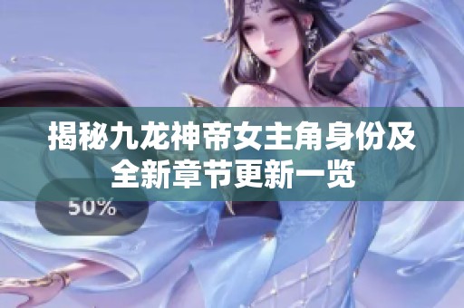 揭秘九龙神帝女主角身份及全新章节更新一览