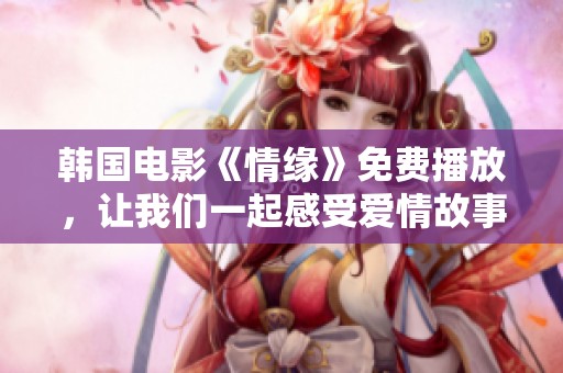 韩国电影《情缘》免费播放，让我们一起感受爱情故事的魅力