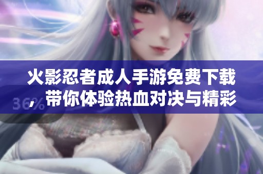 火影忍者成人手游免费下载，带你体验热血对决与精彩剧情