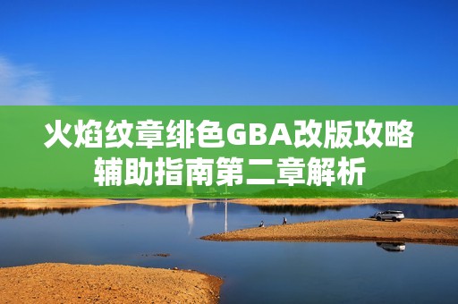 火焰纹章绯色GBA改版攻略辅助指南第二章解析