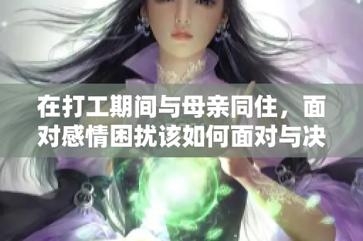 在打工期间与母亲同住，面对感情困扰该如何面对与决策
