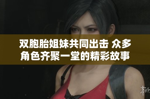 双胞胎姐妹共同出击 众多角色齐聚一堂的精彩故事