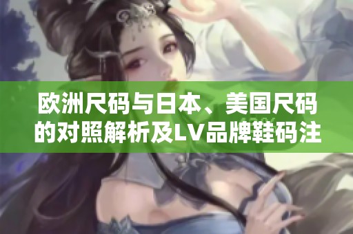 欧洲尺码与日本、美国尺码的对照解析及LV品牌鞋码注意事项