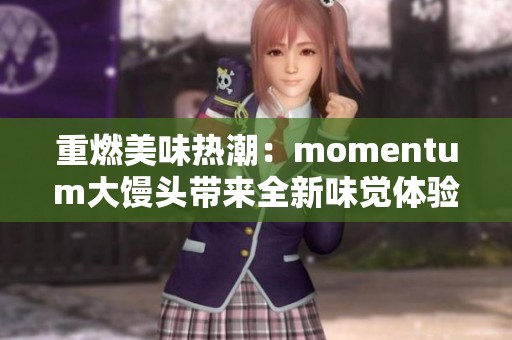 重燃美味热潮：momentum大馒头带来全新味觉体验