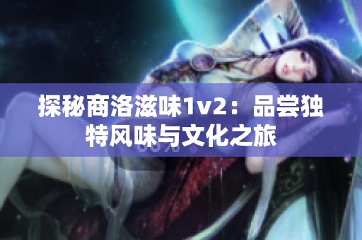 探秘商洛滋味1v2：品尝独特风味与文化之旅