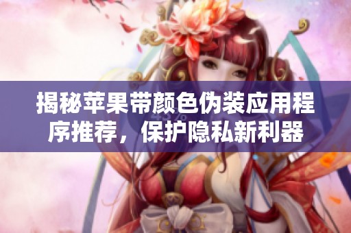 揭秘苹果带颜色伪装应用程序推荐，保护隐私新利器