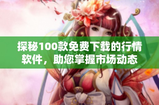 探秘100款免费下载的行情软件，助您掌握市场动态