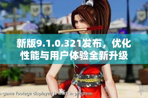 新版9.1.0.321发布，优化性能与用户体验全新升级