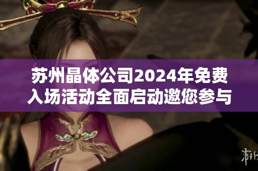 苏州晶体公司2024年免费入场活动全面启动邀您参与