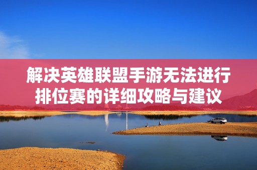 解决英雄联盟手游无法进行排位赛的详细攻略与建议