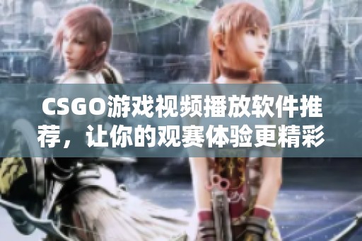 CSGO游戏视频播放软件推荐，让你的观赛体验更精彩