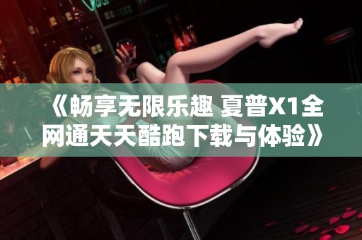 《畅享无限乐趣 夏普X1全网通天天酷跑下载与体验》