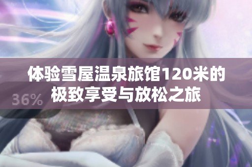 体验雪屋温泉旅馆120米的极致享受与放松之旅