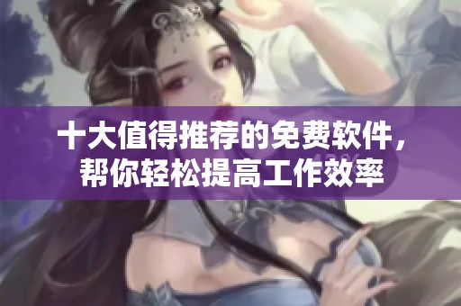 十大值得推荐的免费软件，帮你轻松提高工作效率