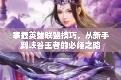 掌握英雄联盟技巧，从新手到峡谷王者的必经之路