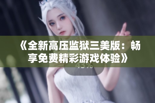 《全新高压监狱三美版：畅享免费精彩游戏体验》