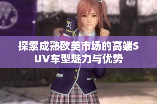 探索成熟欧美市场的高端SUV车型魅力与优势