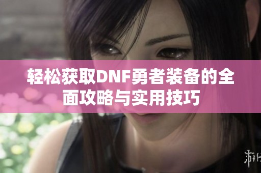 轻松获取DNF勇者装备的全面攻略与实用技巧
