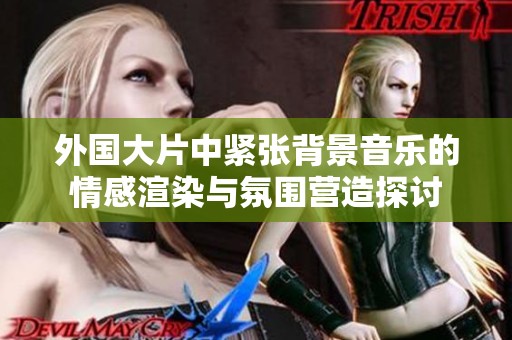 外国大片中紧张背景音乐的情感渲染与氛围营造探讨
