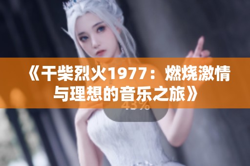 《干柴烈火1977：燃烧激情与理想的音乐之旅》
