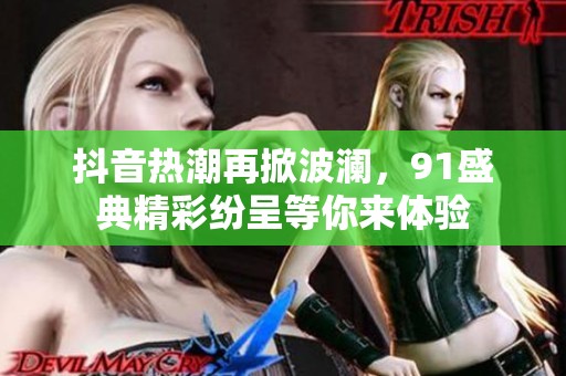 抖音热潮再掀波澜，91盛典精彩纷呈等你来体验
