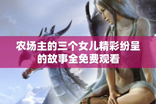 农场主的三个女儿精彩纷呈的故事全免费观看