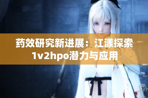 药效研究新进展：江漾探索1v2hpo潜力与应用